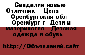 Сандалии новые “Отличник“ › Цена ­ 550 - Оренбургская обл., Оренбург г. Дети и материнство » Детская одежда и обувь   